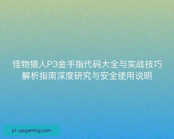 怪物猎人P3金手指代码大全与实战技巧解析指南深度研究与安全使用说明